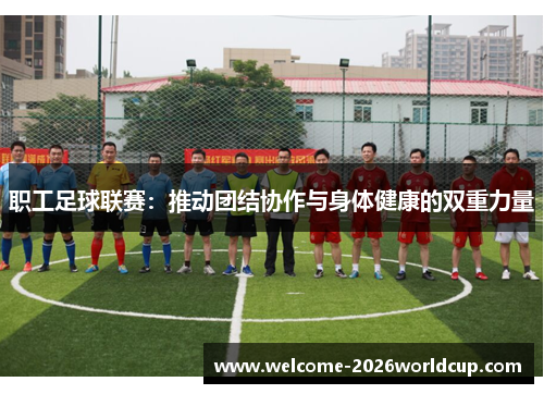 职工足球联赛：推动团结协作与身体健康的双重力量
