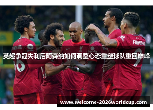 英超争冠失利后阿森纳如何调整心态重塑球队重回巅峰