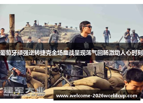 葡萄牙顽强逆转捷克全场鏖战呈现荡气回肠激动人心时刻