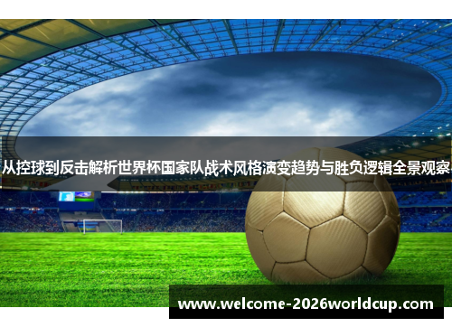 从控球到反击解析世界杯国家队战术风格演变趋势与胜负逻辑全景观察