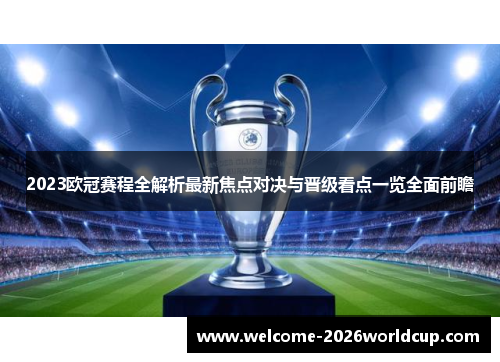2023欧冠赛程全解析最新焦点对决与晋级看点一览全面前瞻