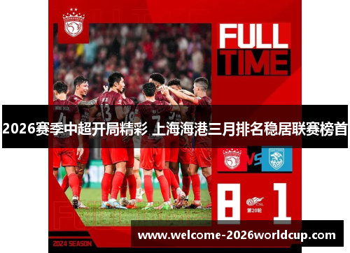 2026赛季中超开局精彩 上海海港三月排名稳居联赛榜首