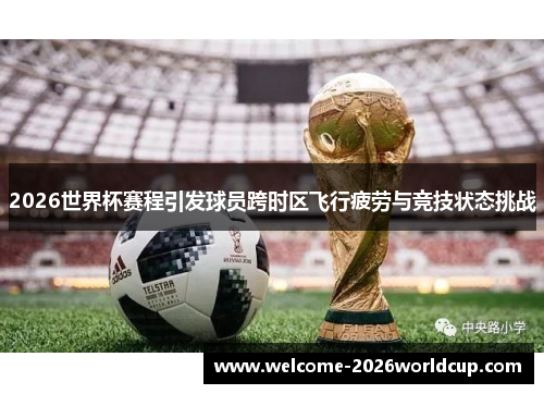 2026世界杯赛程引发球员跨时区飞行疲劳与竞技状态挑战