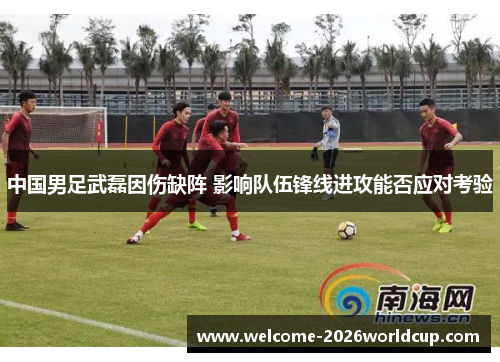 中国男足武磊因伤缺阵 影响队伍锋线进攻能否应对考验