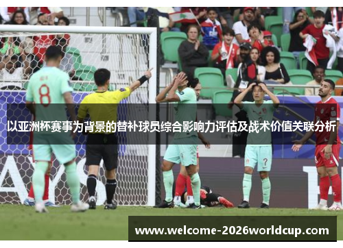 以亚洲杯赛事为背景的替补球员综合影响力评估及战术价值关联分析
