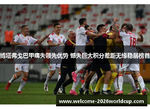 博塔弗戈巴甲痛失领先优势 憾失巨大积分差距无缘稳居榜首