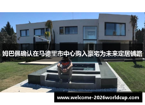 姆巴佩确认在马德里市中心购入豪宅为未来定居铺路