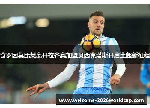 奇罗因莫比莱离开拉齐奥加盟贝西克塔斯开启土超新征程