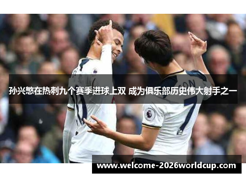 孙兴慜在热刺九个赛季进球上双 成为俱乐部历史伟大射手之一