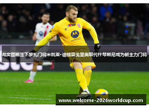 尤文图斯签下蒙扎门将米凯莱·迪格雷戈里奥取代什琴斯尼成为新主力门将