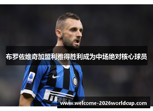 布罗佐维奇加盟利雅得胜利成为中场绝对核心球员