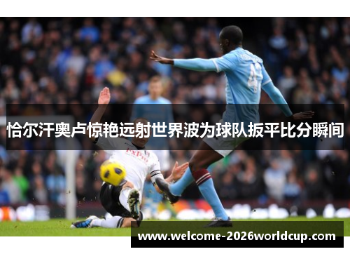 恰尔汗奥卢惊艳远射世界波为球队扳平比分瞬间