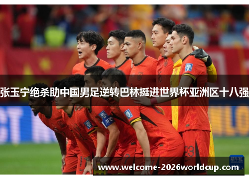 张玉宁绝杀助中国男足逆转巴林挺进世界杯亚洲区十八强 张玉宁绝杀助中国男足逆转巴林挺进世界杯亚洲区十八强