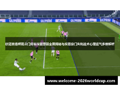欧冠赛场频现冷门背后深层原因全面揭秘与反思豪门失利战术心理运气多维解析