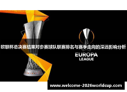 欧联杯总决赛结果对参赛球队联赛排名与赛季走向的深远影响分析