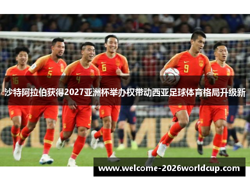 沙特阿拉伯获得2027亚洲杯举办权带动西亚足球体育格局升级新