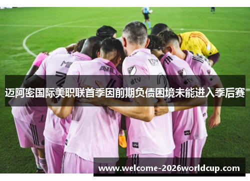 迈阿密国际美职联首季因前期负债困境未能进入季后赛