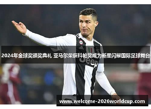 2024年金球奖颁奖典礼 亚马尔荣获科帕奖成为新星闪耀国际足球舞台
