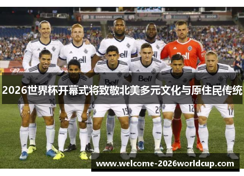 2026世界杯开幕式将致敬北美多元文化与原住民传统