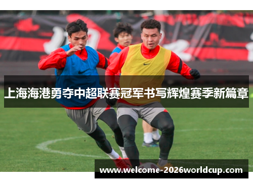 上海海港勇夺中超联赛冠军书写辉煌赛季新篇章