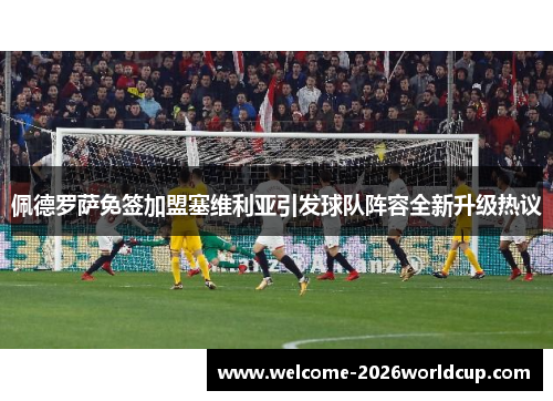 佩德罗萨免签加盟塞维利亚引发球队阵容全新升级热议