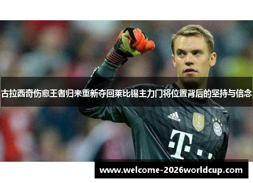 古拉西奇伤愈王者归来重新夺回莱比锡主力门将位置背后的坚持与信念 古拉西奇伤愈王者归来重新夺回莱比锡主力门将位置背后的坚持与信念