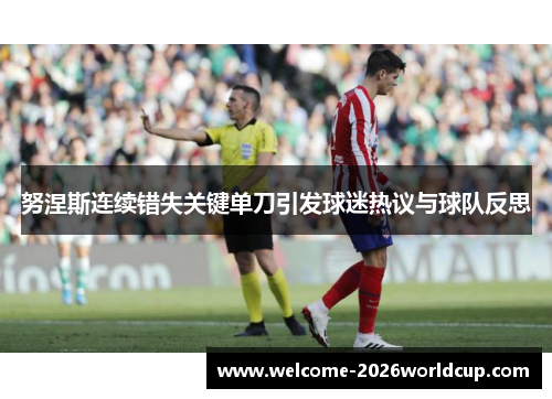 努涅斯连续错失关键单刀引发球迷热议与球队反思 努涅斯连续错失关键单刀引发球迷热议与球队反思