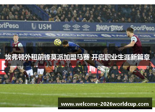 埃弗顿外租前锋莫派加盟马赛 开启职业生涯新篇章