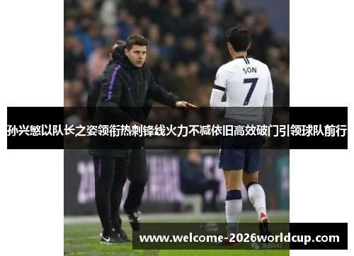 孙兴慜以队长之姿领衔热刺锋线火力不减依旧高效破门引领球队前行