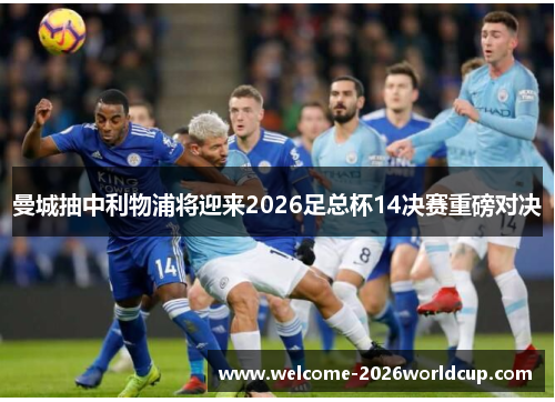 曼城抽中利物浦将迎来2026足总杯14决赛重磅对决