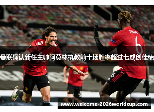 曼联确认新任主帅阿莫林执教前十场胜率超过七成创佳绩