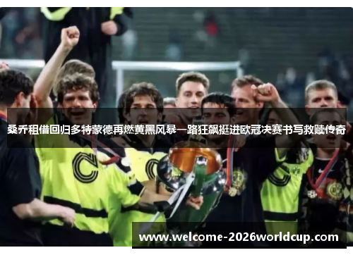 桑乔租借回归多特蒙德再燃黄黑风暴一路狂飙挺进欧冠决赛书写救赎传奇