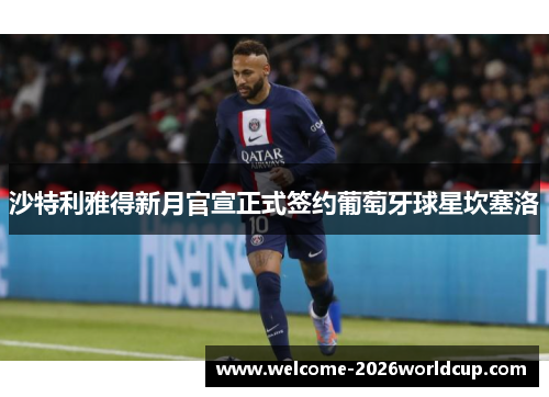 沙特利雅得新月官宣正式签约葡萄牙球星坎塞洛