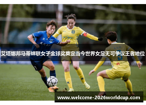 艾塔娜邦马蒂蝉联女子金球奖奠定当今世界女足无可争议王者地位