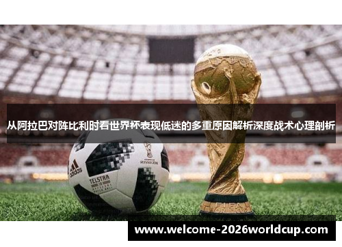 从阿拉巴对阵比利时看世界杯表现低迷的多重原因解析深度战术心理剖析