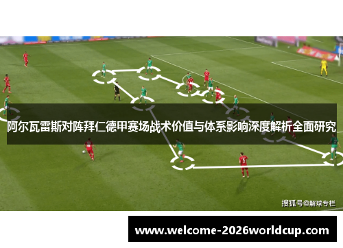 阿尔瓦雷斯对阵拜仁德甲赛场战术价值与体系影响深度解析全面研究