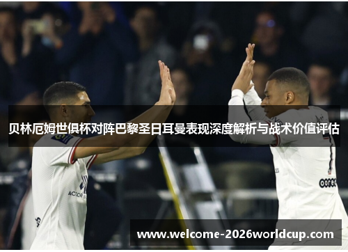 贝林厄姆世俱杯对阵巴黎圣日耳曼表现深度解析与战术价值评估 贝林厄姆世俱杯对阵巴黎圣日耳曼表现深度解析与战术价值评估
