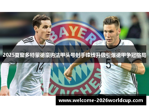 2025夏窗多特蒙德豪购法甲头号射手锋线升级引爆德甲争冠格局 2025夏窗多特蒙德豪购法甲头号射手锋线升级引爆德甲争冠格局
