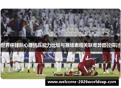 世界杯球队心理抗压能力比较与赛场表现关联差异路径探讨 世界杯球队心理抗压能力比较与赛场表现关联差异路径探讨