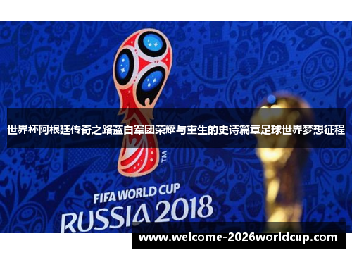 世界杯阿根廷传奇之路蓝白军团荣耀与重生的史诗篇章足球世界梦想征程 世界杯阿根廷传奇之路蓝白军团荣耀与重生的史诗篇章足球世界梦想征程