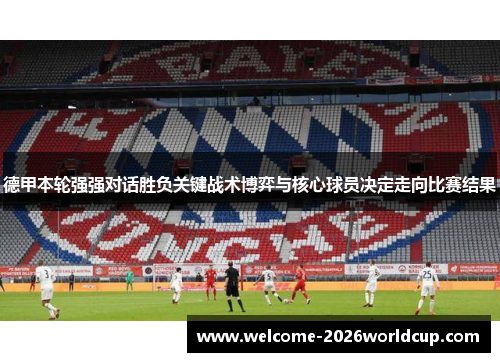 德甲本轮强强对话胜负关键战术博弈与核心球员决定走向比赛结果