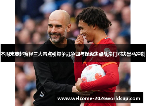 本周末英超赛程三大看点引爆争冠争四与保级焦点战豪门对决黑马冲刺 本周末英超赛程三大看点引爆争冠争四与保级焦点战豪门对决黑马冲刺