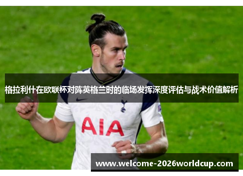 格拉利什在欧联杯对阵英格兰时的临场发挥深度评估与战术价值解析