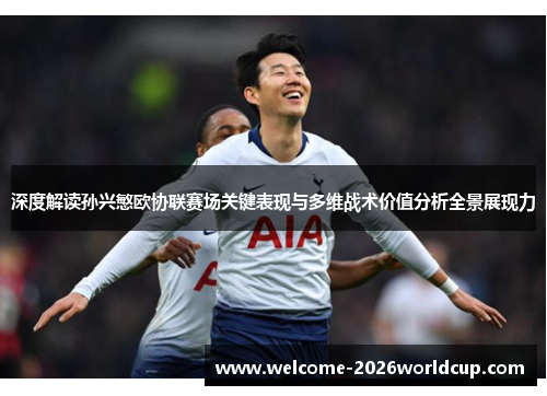 深度解读孙兴慜欧协联赛场关键表现与多维战术价值分析全景展现力 深度解读孙兴慜欧协联赛场关键表现与多维战术价值分析全景展现力