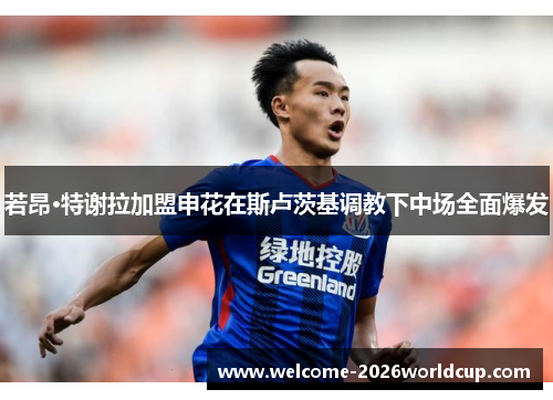 若昂·特谢拉加盟申花在斯卢茨基调教下中场全面爆发