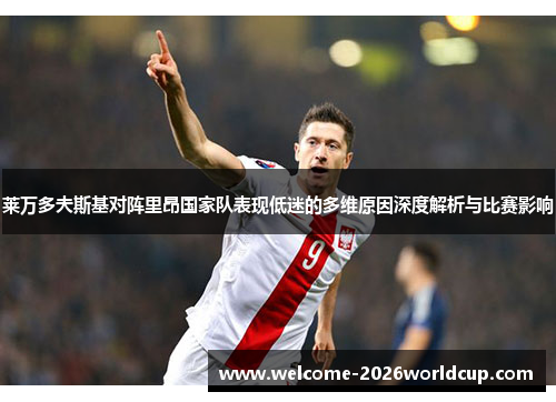 莱万多夫斯基对阵里昂国家队表现低迷的多维原因深度解析与比赛影响